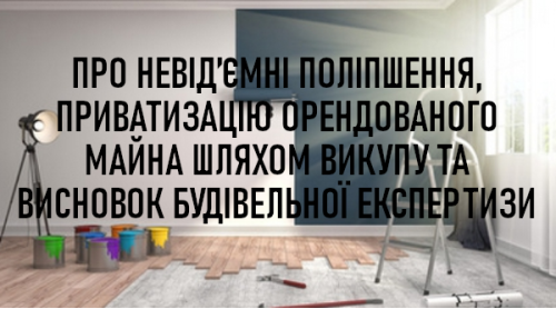 Про невід’ємні поліпшення, приватизацію орендованого майна шляхом викупу та висновок будівельної експертизи